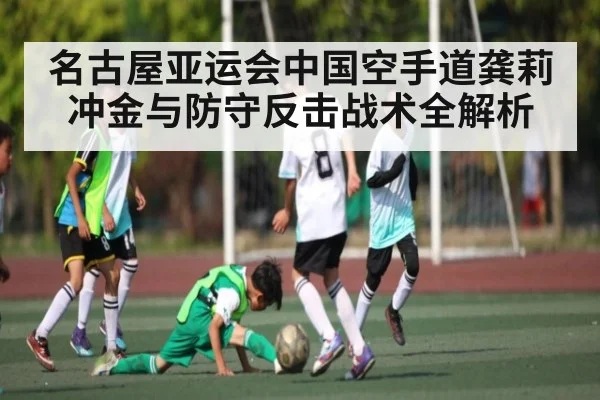 名古屋亚运会中国空手道龚莉冲金与防守反击战术全解析