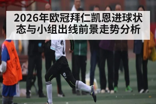 2026年欧冠拜仁凯恩进球状态与小组出线前景走势分析